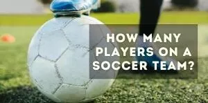 How Many Players On A Soccer Team, Field & U12-11 [Including Substitutes]
