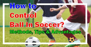 How to Control Ball In Soccer? Methods, Tips & Advantages